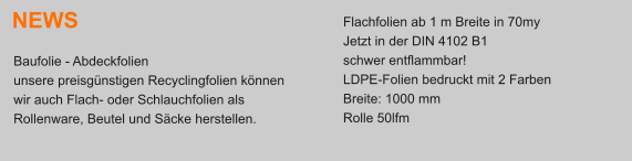 NEWS Flachfolien ab 1 m Breite in 70my Jetzt in der DIN 4102 B1 schwer entflammbar! LDPE-Folien bedruckt mit 2 Farben Breite: 1000 mm Rolle 50lfm Baufolie - Abdeckfolien  unsere preisgnstigen Recyclingfolien knnen  wir auch Flach- oder Schlauchfolien als  Rollenware, Beutel und Scke herstellen.